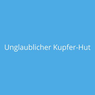 Unglaublicher Kupfer-Hut