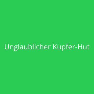 Unglaublicher Kupfer-Hut